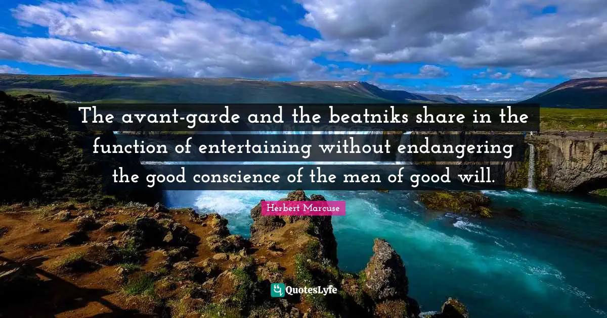 Herbert Marcuse Quotes: "The avant-garde and the beatniks share in the function of entertaining without endangering the good conscience of the men of good will."