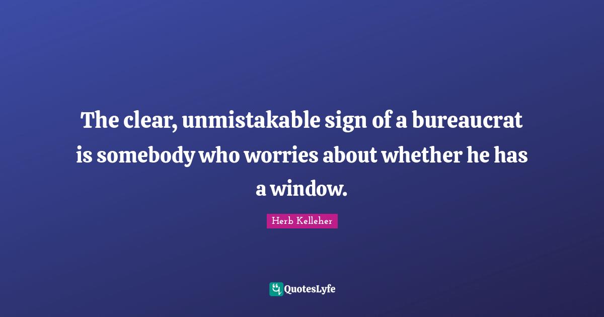 The clear, unmistakable sign of a bureaucrat is somebody who worries about whether he has a window.