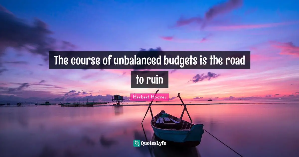 Budgets Quotes: "The course of unbalanced budgets is the road to ruin"
