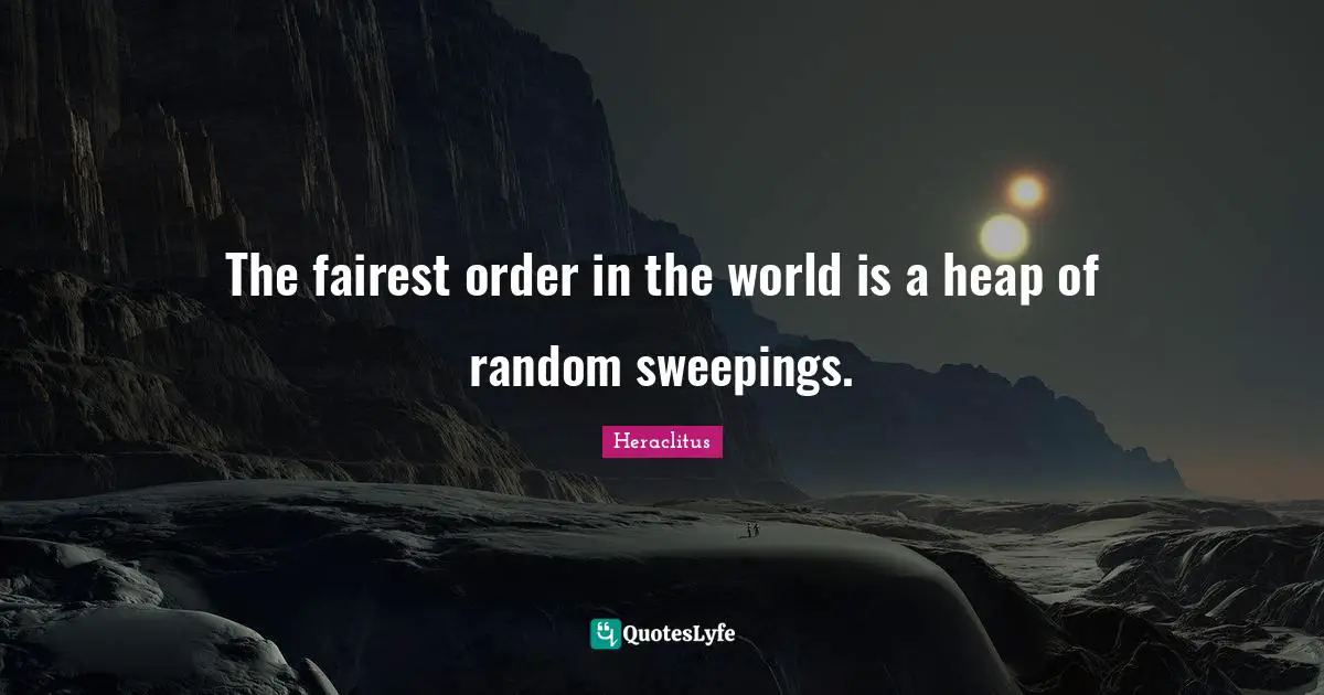 The fairest order in the world is a heap of random sweepings.