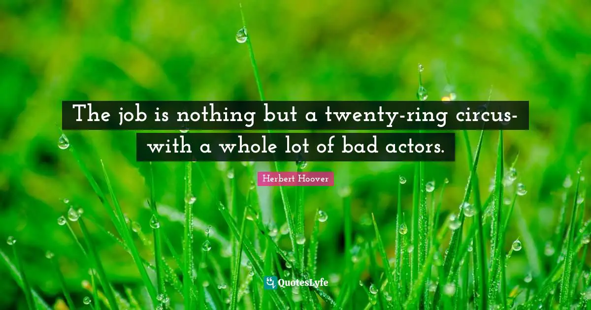 The job is nothing but a twenty-ring circus-with a whole lot of bad actors.