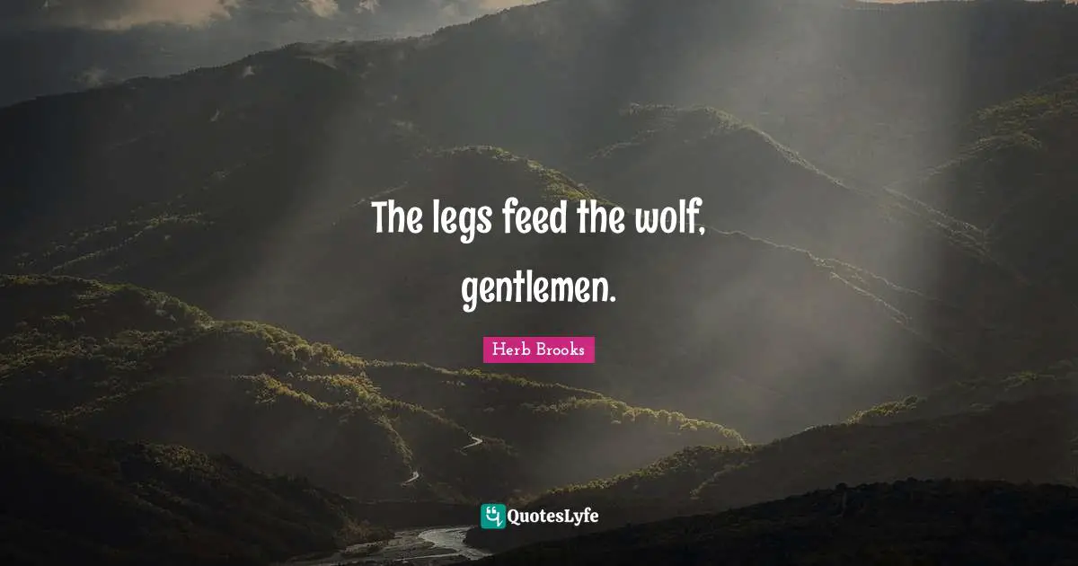 Herb Brooks Quotes: "The legs feed the wolf, gentlemen."