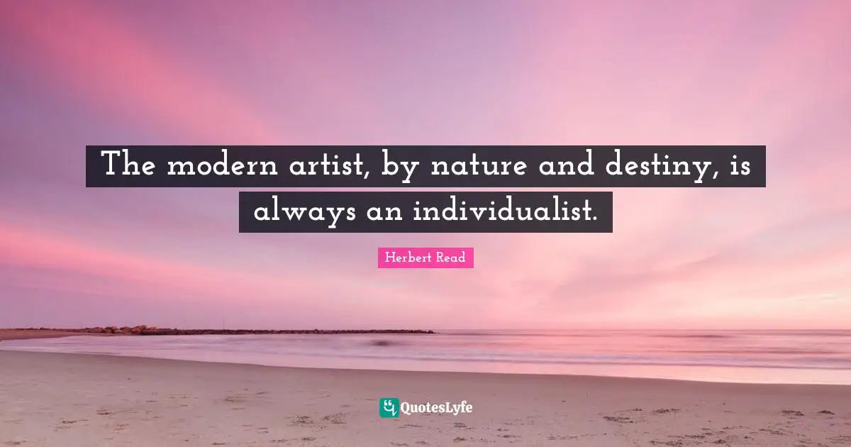 The modern artist, by nature and destiny, is always an individualist.
