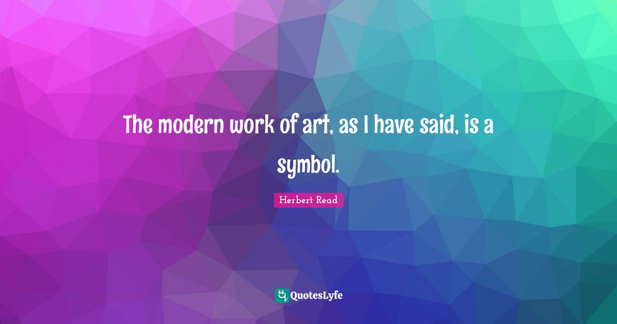 The modern work of art, as I have said, is a symbol.