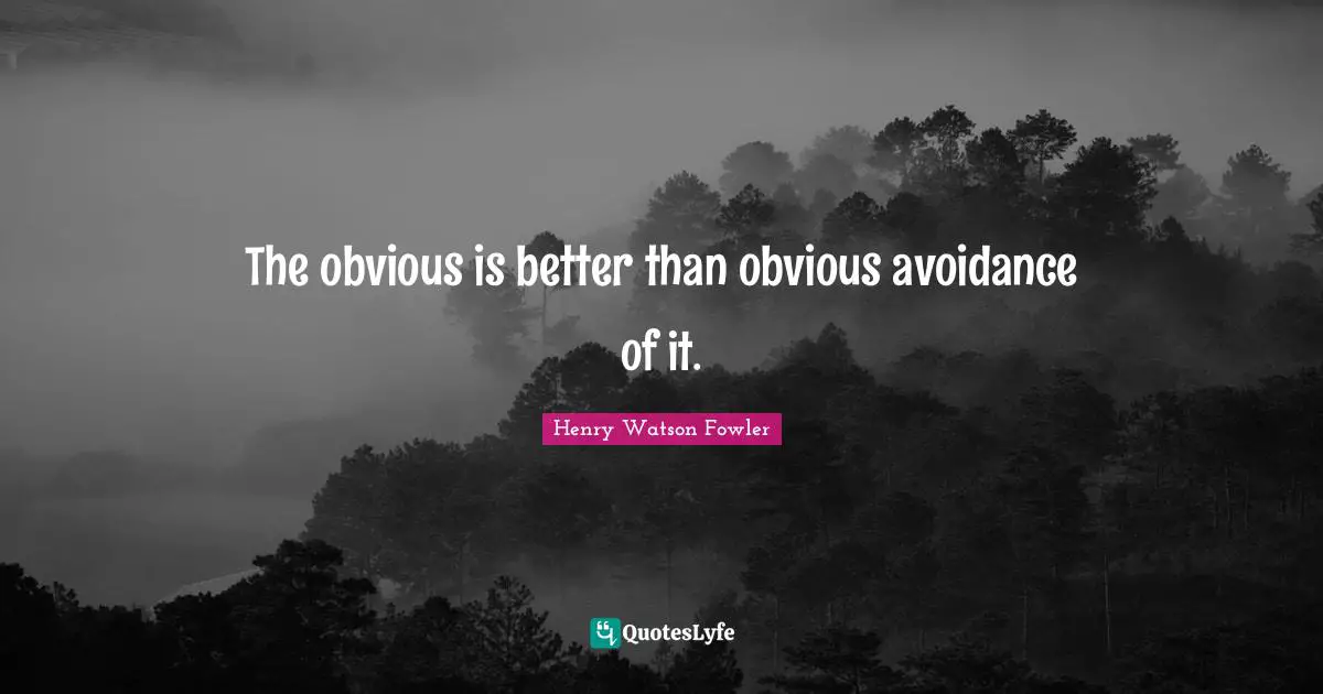 Henry Watson Fowler Quotes: "The obvious is better than obvious avoidance of it."