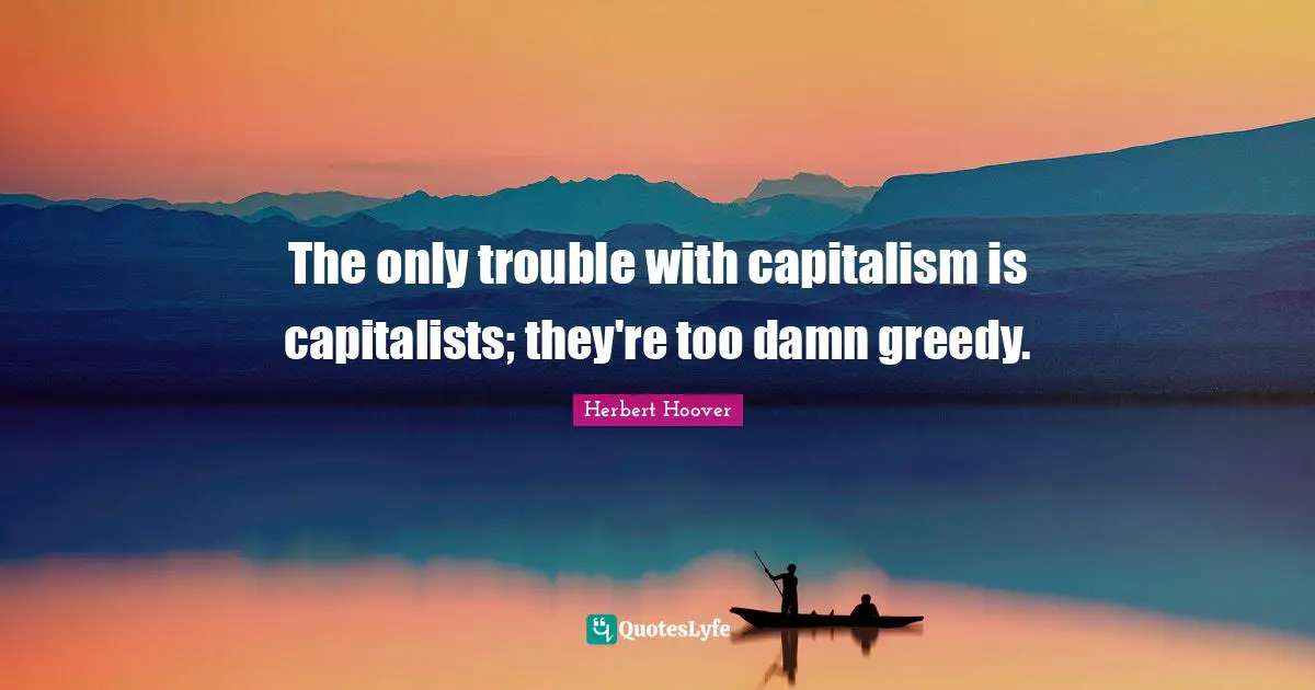Conservative Quotes: "The only trouble with capitalism is capitalists; they're too damn greedy."