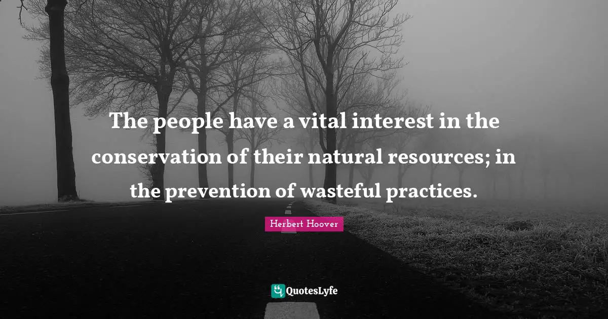 The people have a vital interest in the conservation of their natural resources; in the prevention of wasteful practices.
