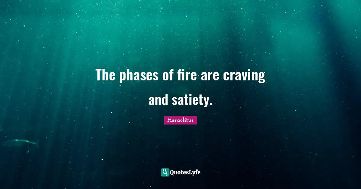 The phases of fire are craving and satiety.