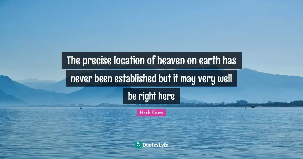 Heaven On Earth Quotes: "The precise location of heaven on earth has never been established but it may very well be right here"
