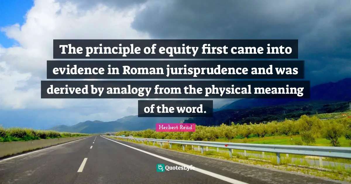 Analogies Quotes: "The principle of equity first came into evidence in Roman jurisprudence and was derived by analogy from the physical meaning of the word."