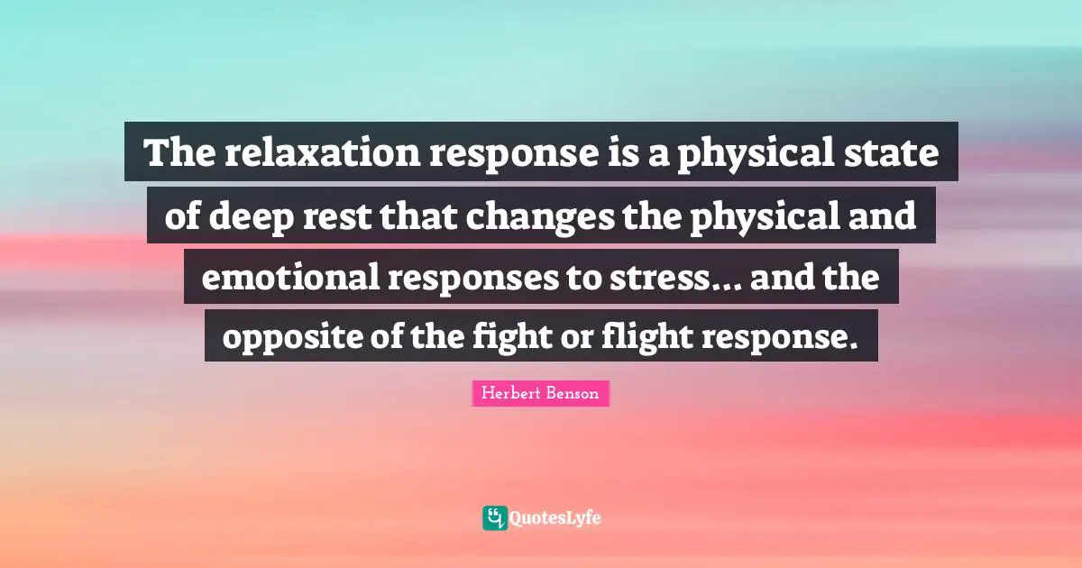 The relaxation response is a physical state of deep rest that changes the physical and emotional responses to stress... and the opposite of the fight or flight response.