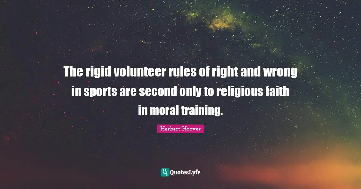 The rigid volunteer rules of right and wrong in sports are second only to religious faith in moral training.