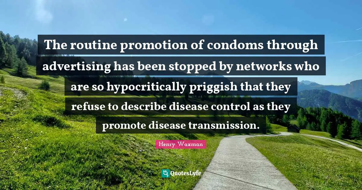 The routine promotion of condoms through advertising has been stopped by networks who are so hypocritically priggish that they refuse to describe disease control as they promote disease transmission.