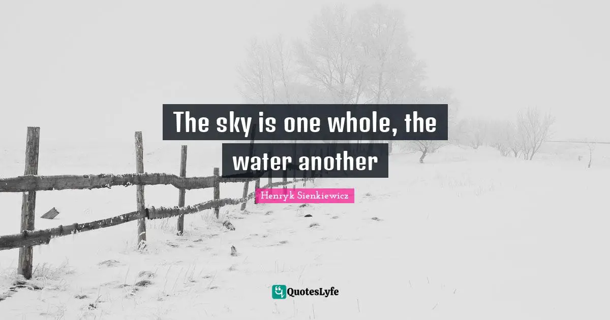 Henryk Sienkiewicz Quotes: "The sky is one whole, the water another"