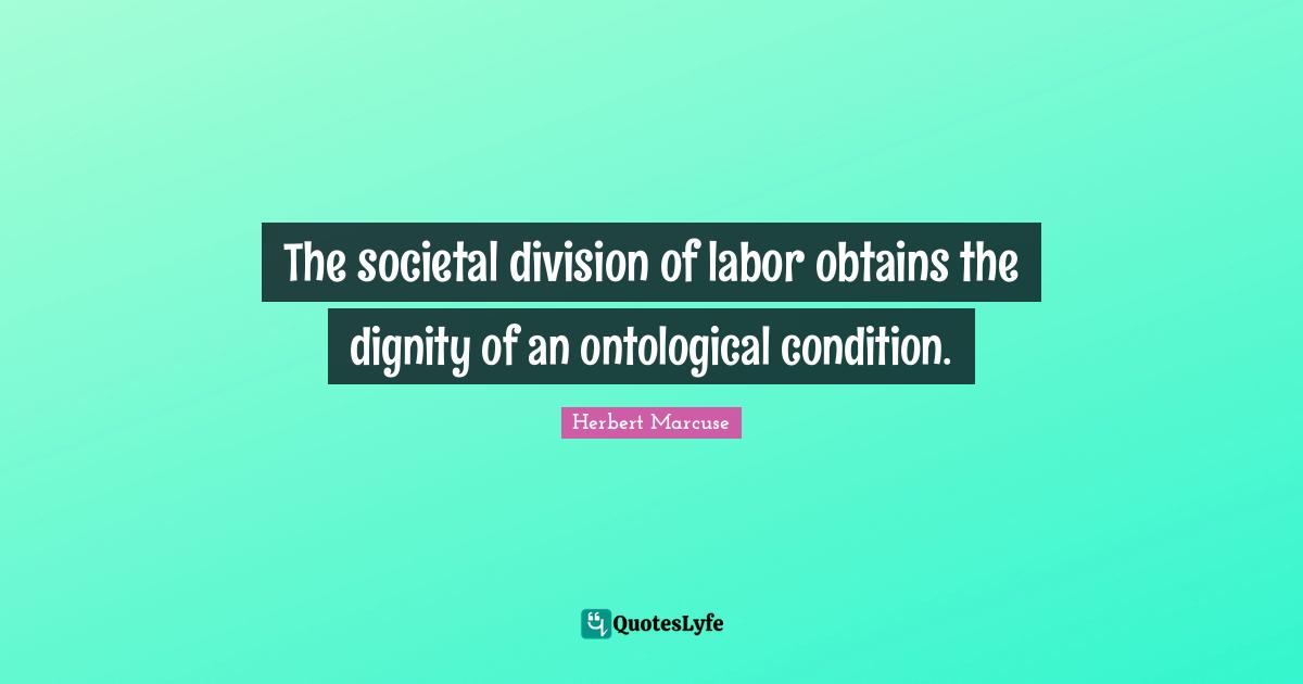 Herbert Marcuse Quotes: "The societal division of labor obtains the dignity of an ontological condition."
