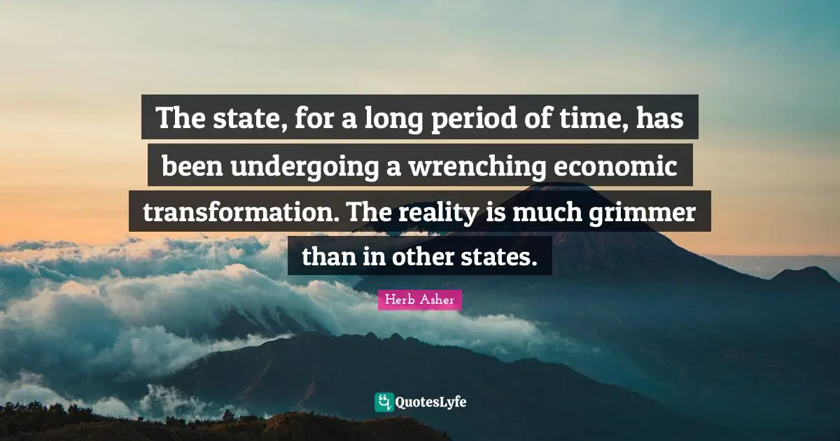 The state, for a long period of time, has been undergoing a wrenching economic transformation. The reality is much grimmer than in other states.