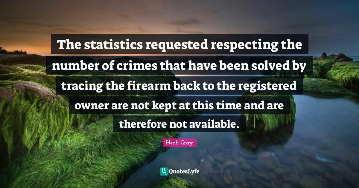 The statistics requested respecting the number of crimes that have been solved by tracing the firearm back to the registered owner are not kept at this time and are therefore not available.