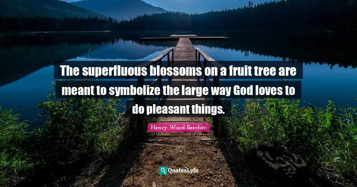 The superfluous blossoms on a fruit tree are meant to symbolize the large way God loves to do pleasant things.