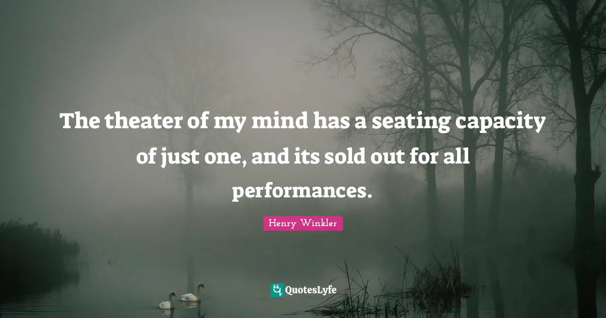 Henry Winkler Quotes: "The theater of my mind has a seating capacity of just one, and its sold out for all performances."