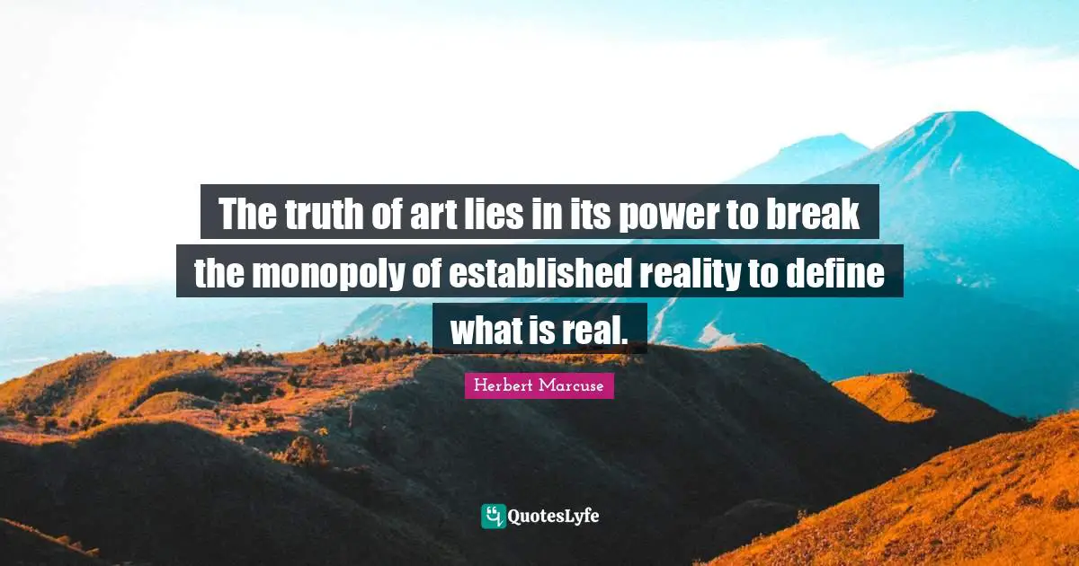 Monopoly Quotes: "The truth of art lies in its power to break the monopoly of established reality to define what is real."