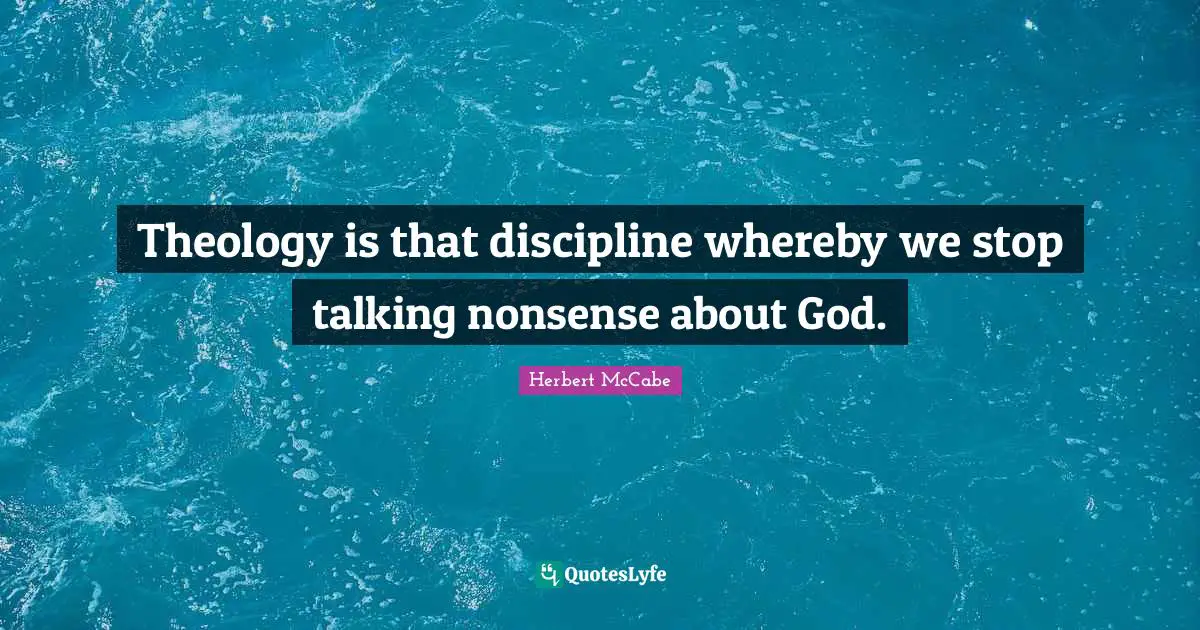 Theology is that discipline whereby we stop talking nonsense about God.