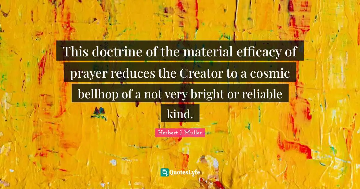 This doctrine of the material efficacy of prayer reduces the Creator to a cosmic bellhop of a not very bright or reliable kind.