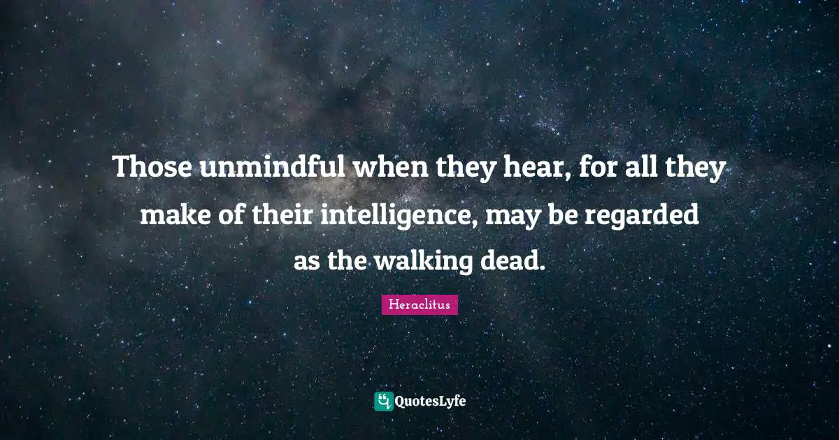 Those unmindful when they hear, for all they make of their intelligence, may be regarded as the walking dead.