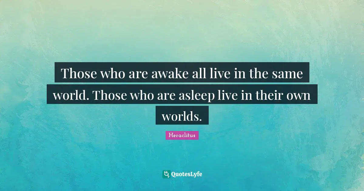 Awake Quotes: "Those who are awake all live in the same world. Those who are asleep live in their own worlds."