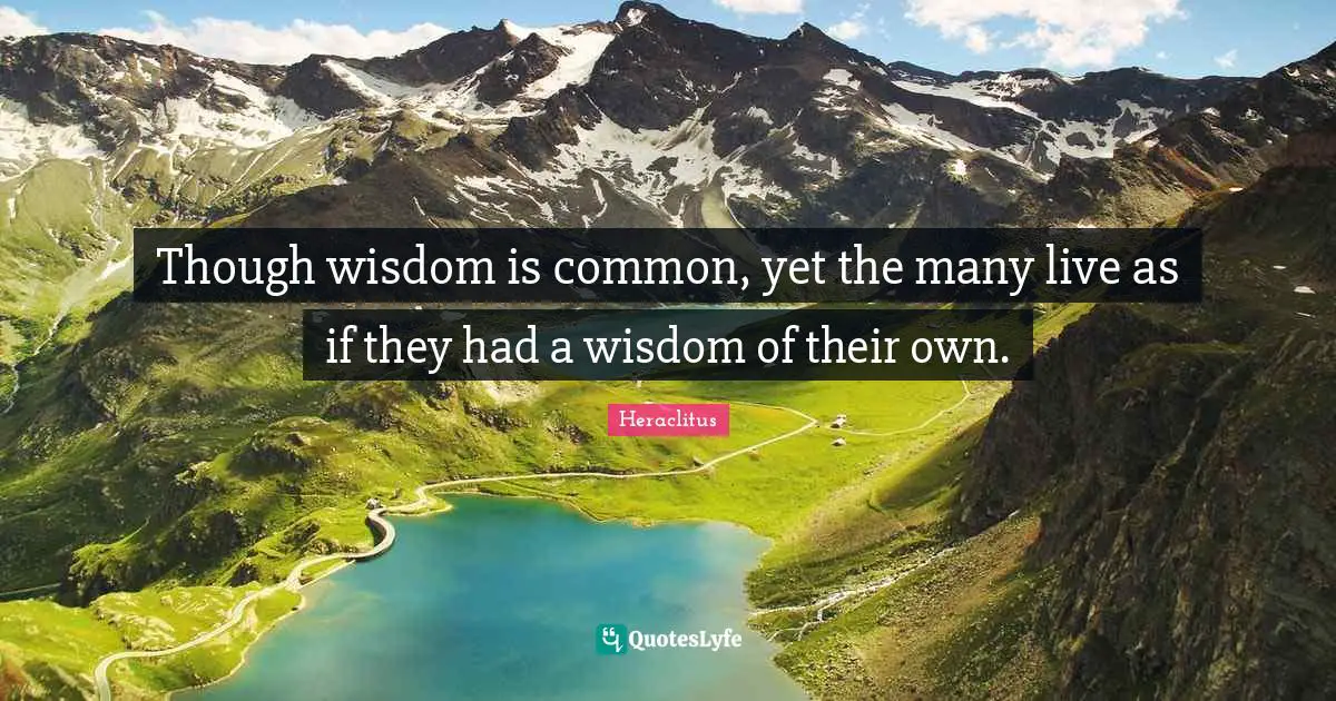 Though wisdom is common, yet the many live as if they had a wisdom of their own.