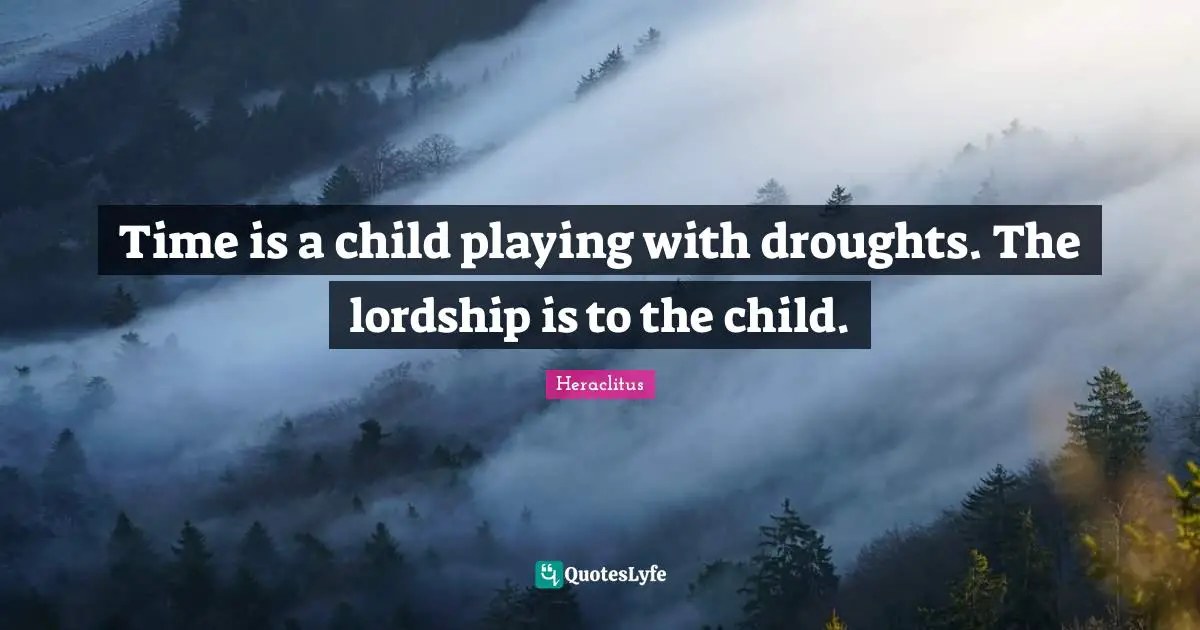 Time is a child playing with droughts. The lordship is to the child.