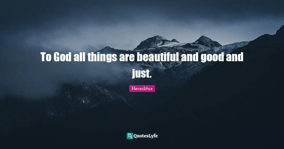 To God all things are beautiful and good and just.