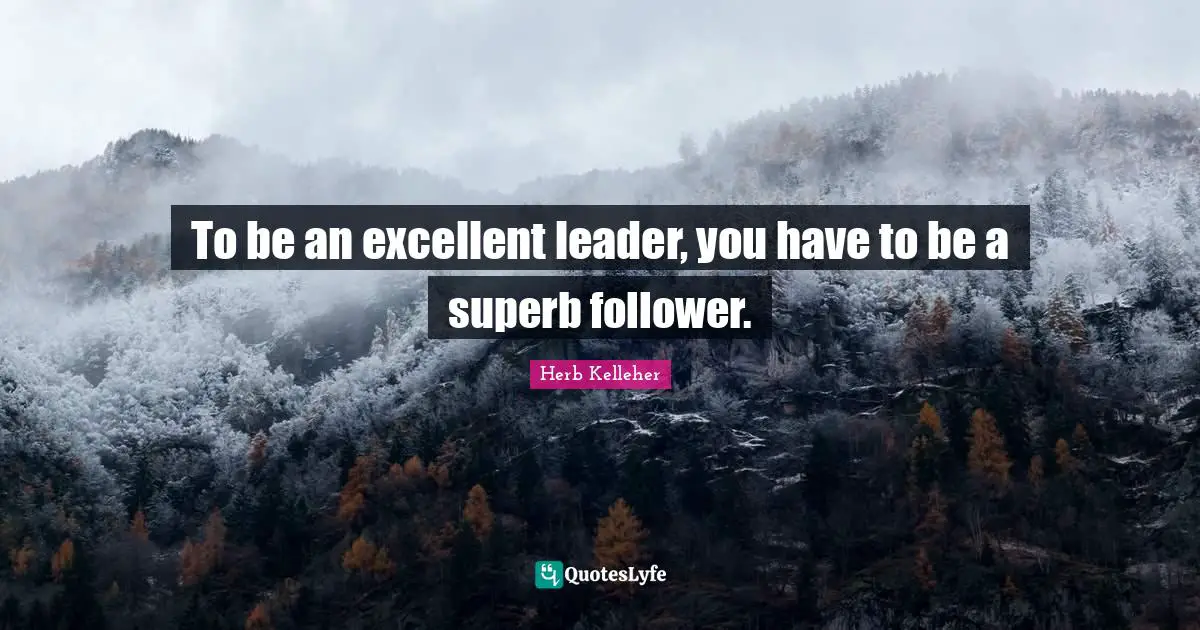 Superb Quotes: "To be an excellent leader, you have to be a superb follower."