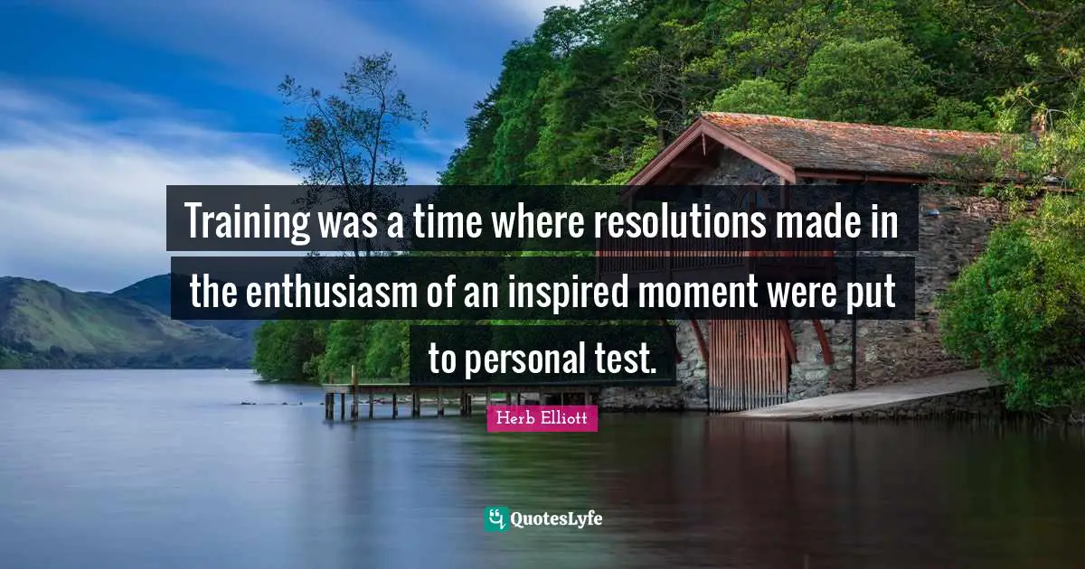 Herb Elliott Quotes: "Training was a time where resolutions made in the enthusiasm of an inspired moment were put to personal test."