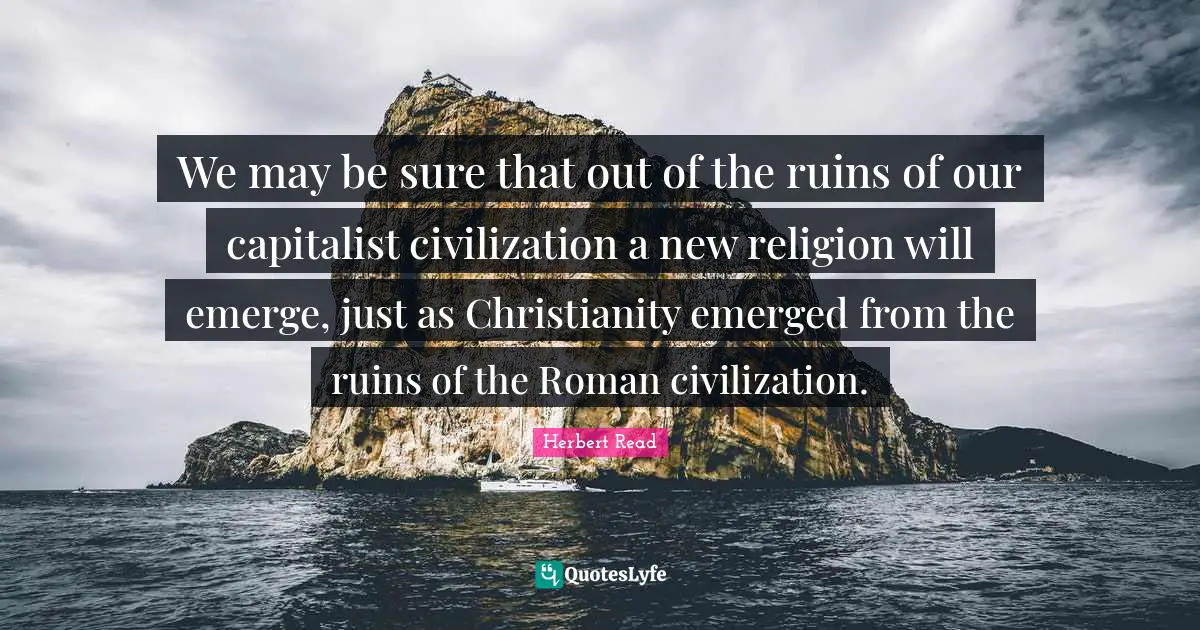 We may be sure that out of the ruins of our capitalist civilization a new religion will emerge, just as Christianity emerged from the ruins of the Roman civilization.