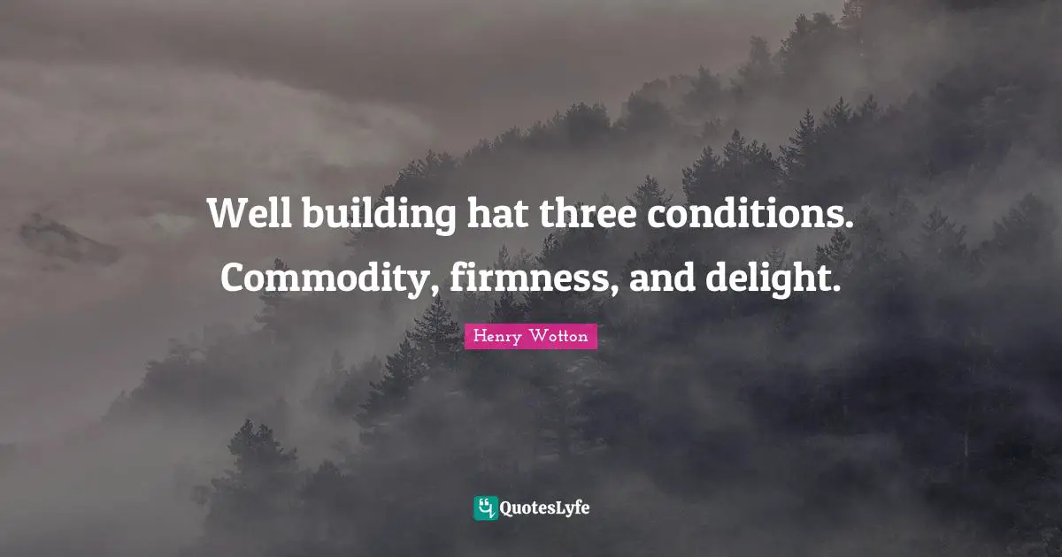 Well building hat three conditions. Commodity, firmness, and delight.