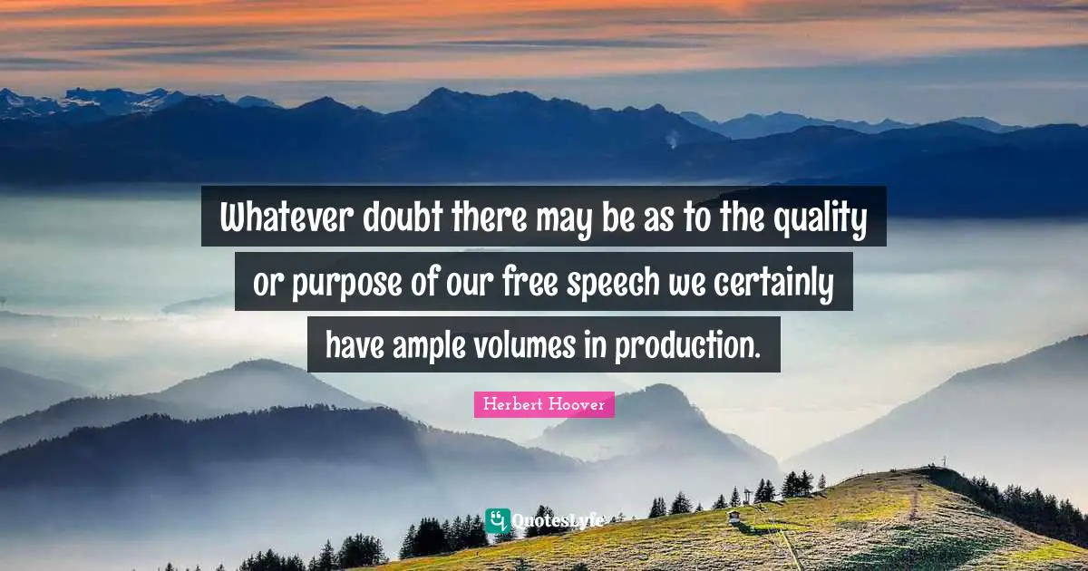 Whatever doubt there may be as to the quality or purpose of our free speech we certainly have ample volumes in production.