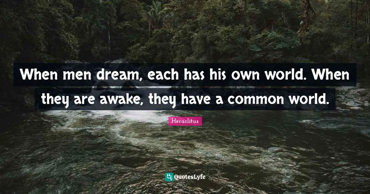 Awake Quotes: "When men dream, each has his own world. When they are awake, they have a common world."
