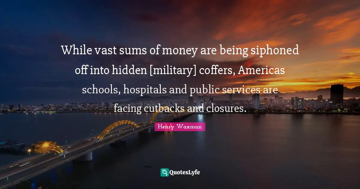 While vast sums of money are being siphoned off into hidden [military] coffers, Americas schools, hospitals and public services are facing cutbacks and closures.