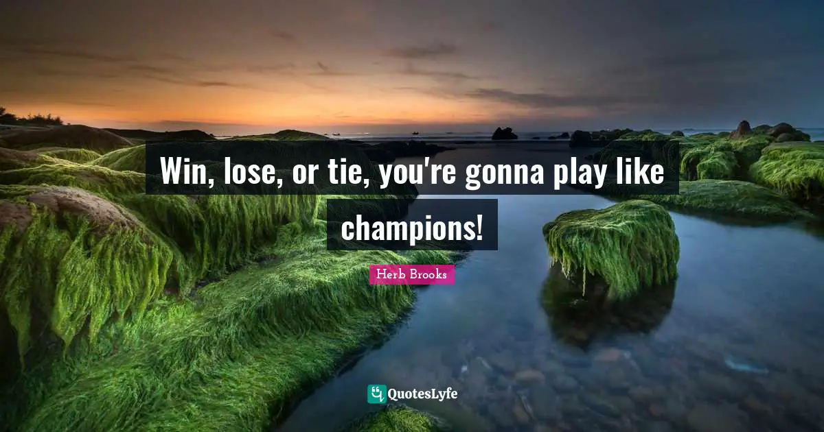 Ties Quotes: "Win, lose, or tie, you're gonna play like champions!"