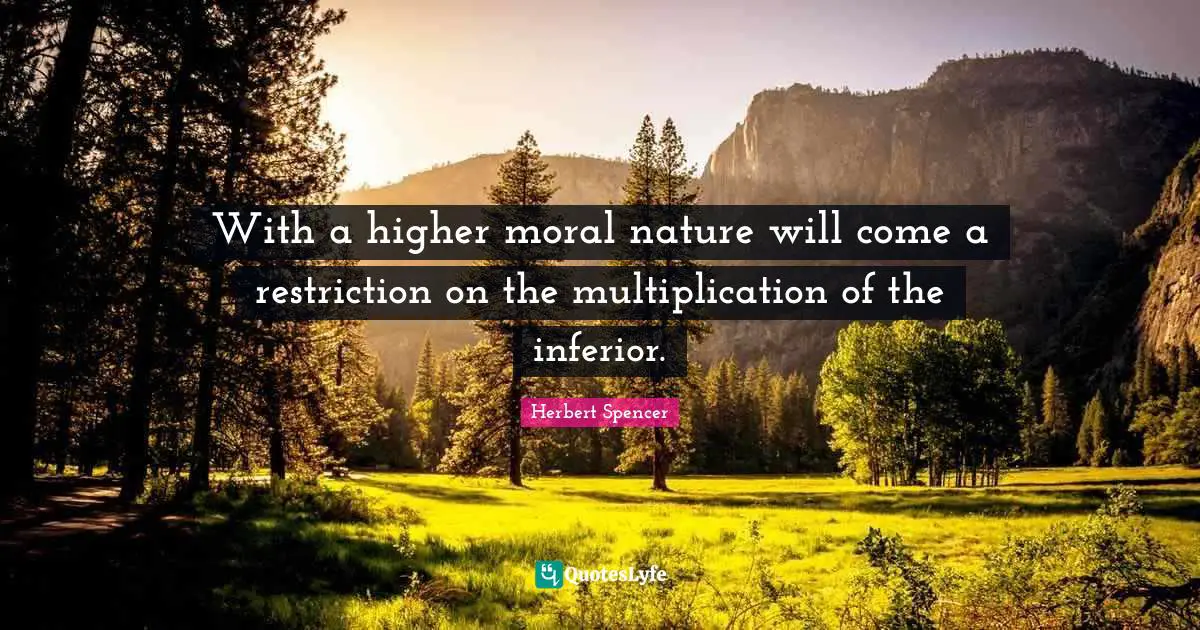 With a higher moral nature will come a restriction on the multiplication of the inferior.