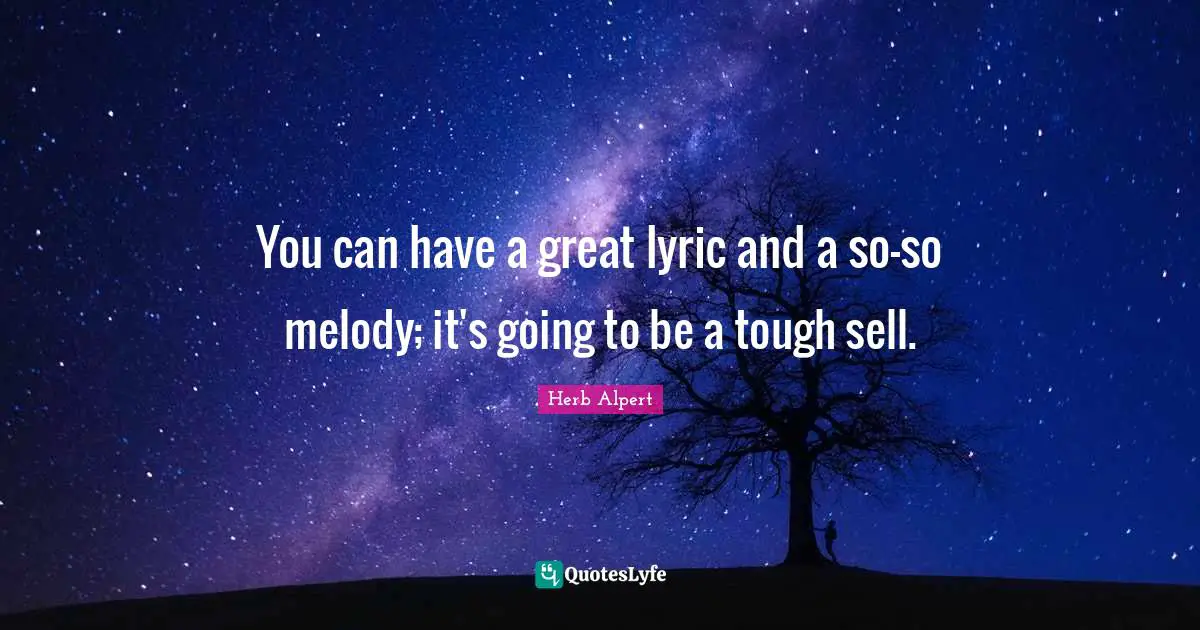 You can have a great lyric and a so-so melody; it's going to be a tough sell.