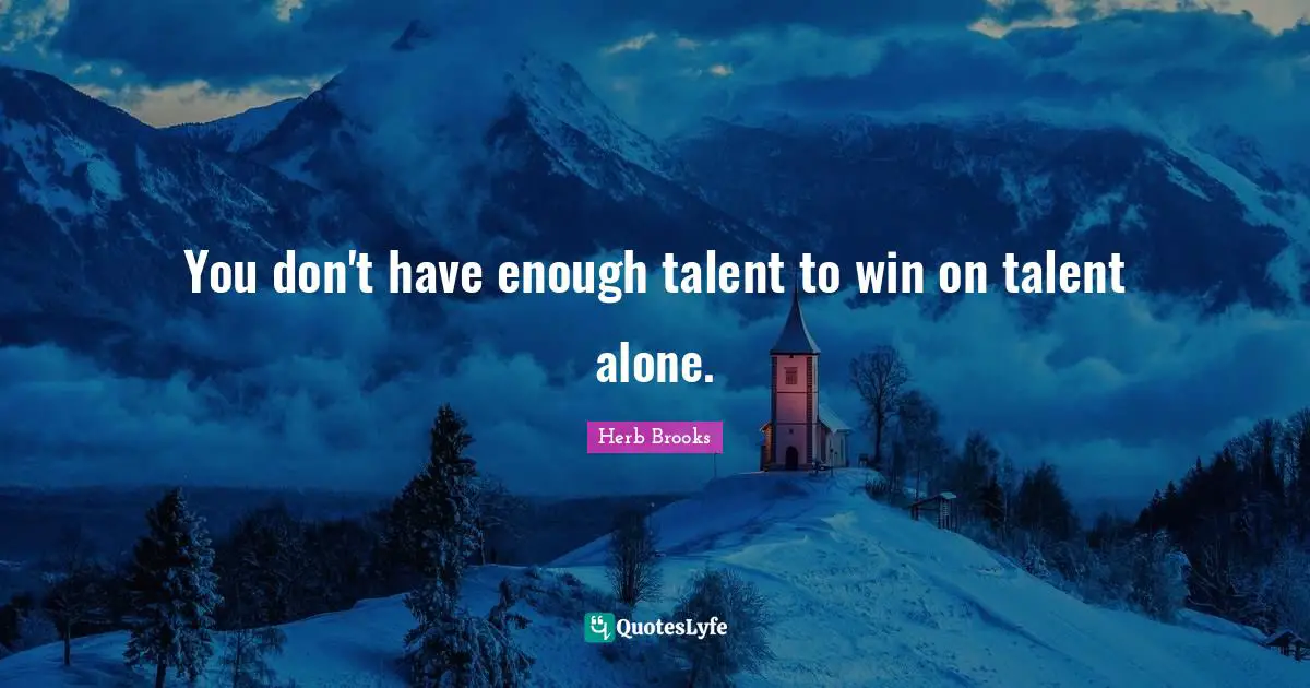 Hockey Quotes: "You don't have enough talent to win on talent alone."