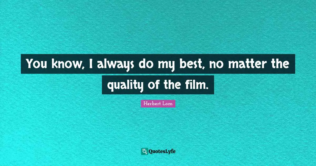 You know, I always do my best, no matter the quality of the film.
