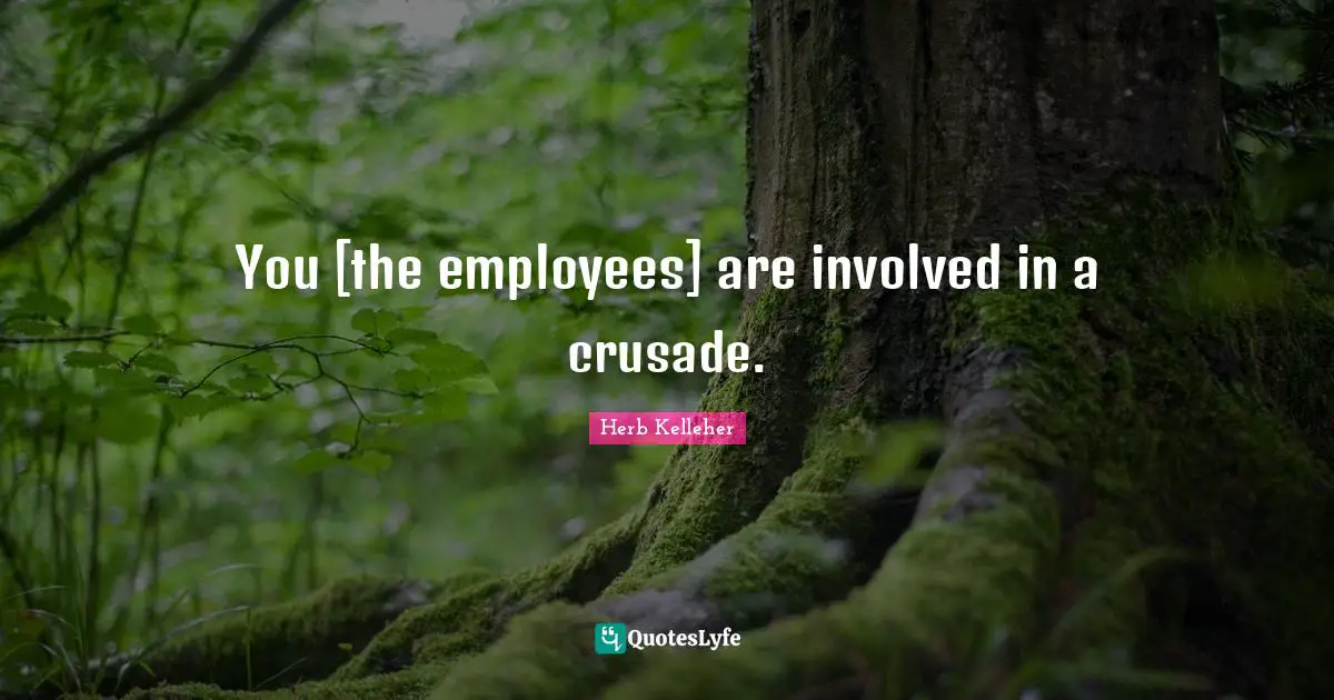 You [the employees] are involved in a crusade.