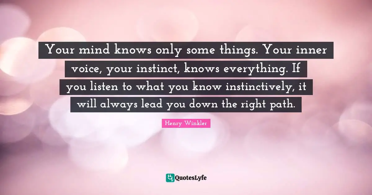 Right Path Quotes: "Your mind knows only some things. Your inner voice, your instinct, knows everything. If you listen to what you know instinctively, it will always lead you down the right path."