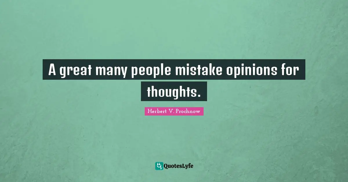 A great many people mistake opinions for thoughts.
