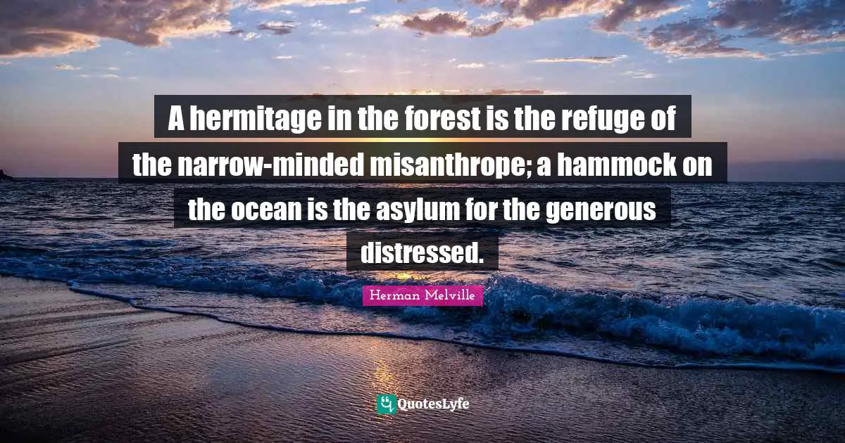 Herman Melville Quotes: "A hermitage in the forest is the refuge of the narrow-minded misanthrope; a hammock on the ocean is the asylum for the generous distressed."