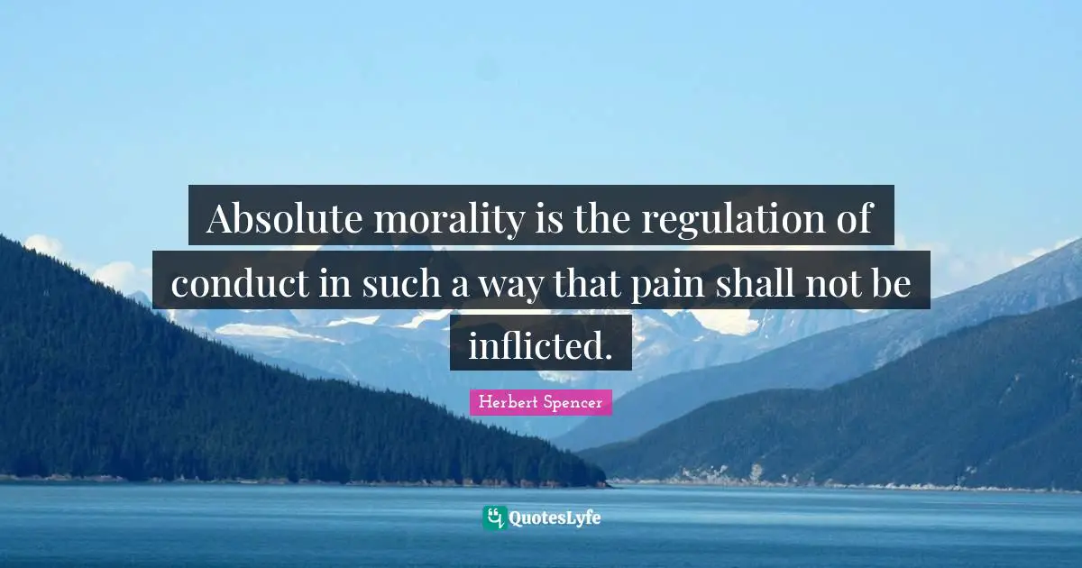 Absolute morality is the regulation of conduct in such a way that pain shall not be inflicted.