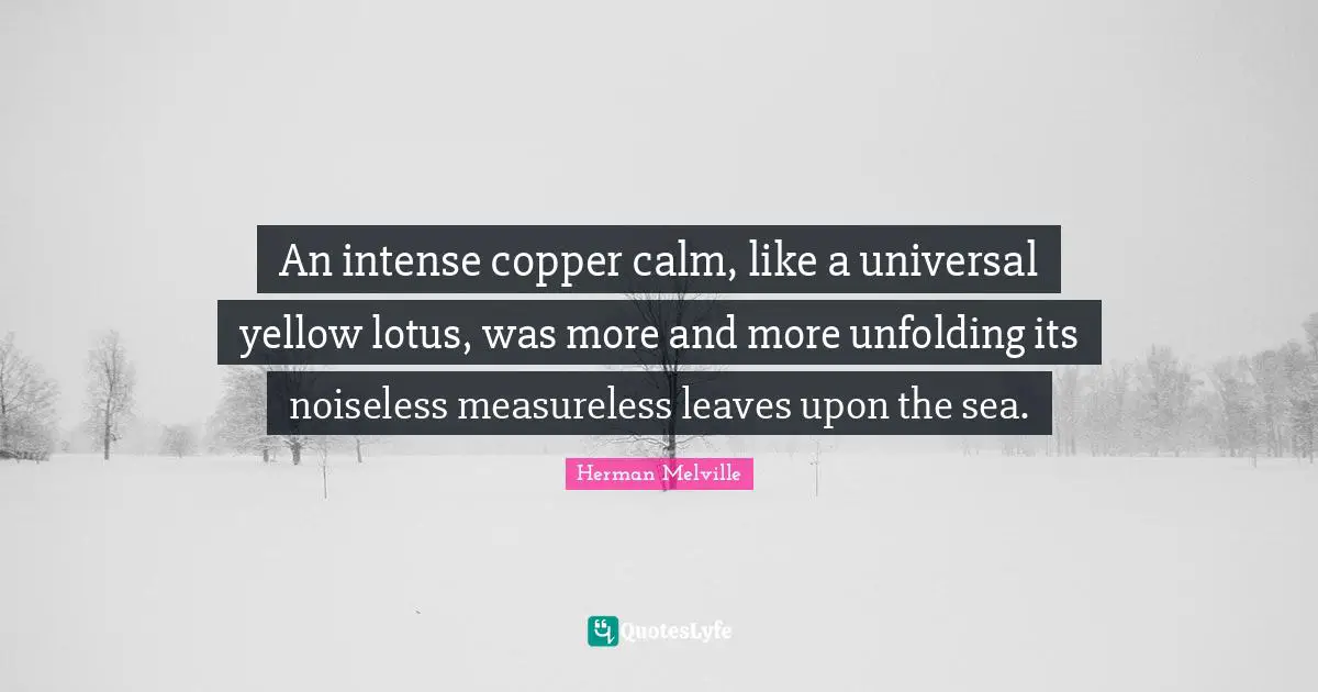 An intense copper calm, like a universal yellow lotus, was more and more unfolding its noiseless measureless leaves upon the sea.