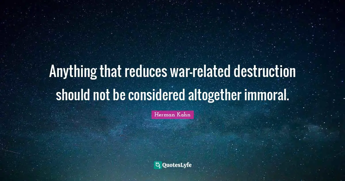 Herman Kahn Quotes: "Anything that reduces war-related destruction should not be considered altogether immoral."